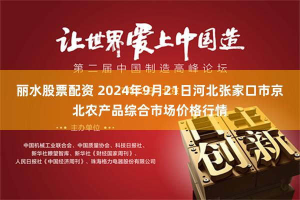 丽水股票配资 2024年9月21日河北张家口市京北农产品综合市场价格行情