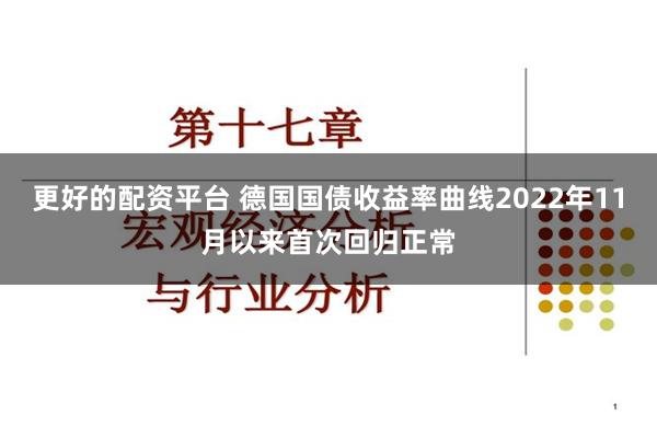 更好的配资平台 德国国债收益率曲线2022年11月以来首次回归正常