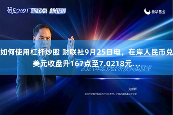 如何使用杠杆炒股 财联社9月25日电，在岸人民币兑美元收盘升167点至7.0218元…