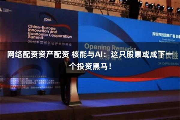 网络配资资产配资 核能与AI：这只股票或成下一个投资黑马！