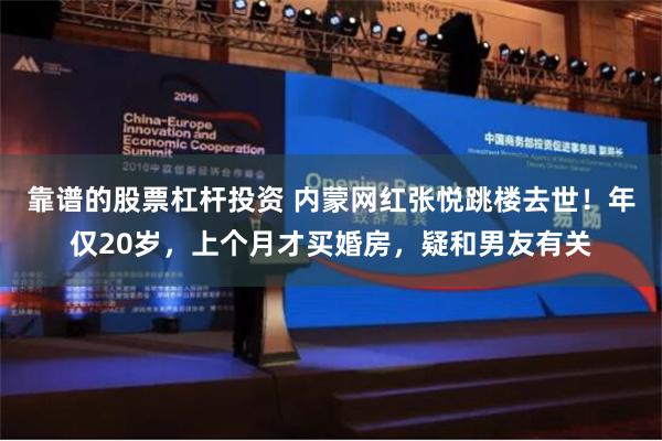 靠谱的股票杠杆投资 内蒙网红张悦跳楼去世！年仅20岁，上个月才买婚房，疑和男友有关
