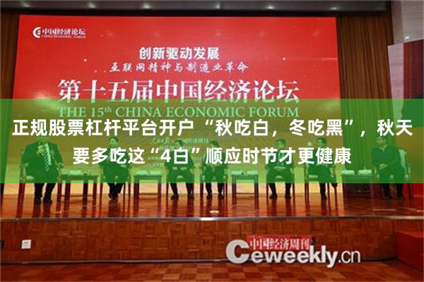 正规股票杠杆平台开户 “秋吃白，冬吃黑”，秋天要多吃这“4白”顺应时节才更健康