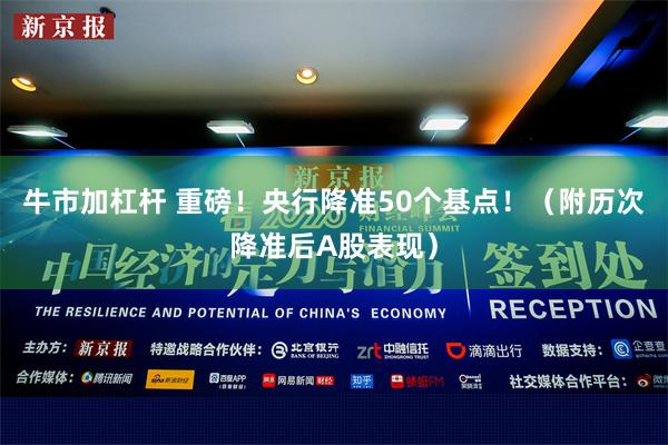 牛市加杠杆 重磅！央行降准50个基点！（附历次降准后A股表现）