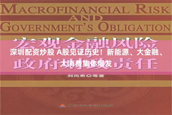 深圳配资炒股 A股见证历史！新能源、大金融、大消费集体爆发