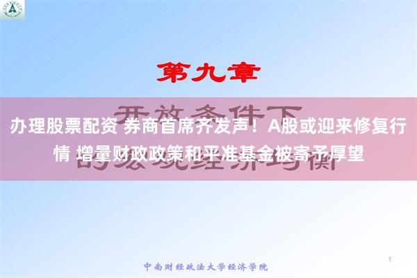 办理股票配资 券商首席齐发声！A股或迎来修复行情 增量财政政策和平准基金被寄予厚望