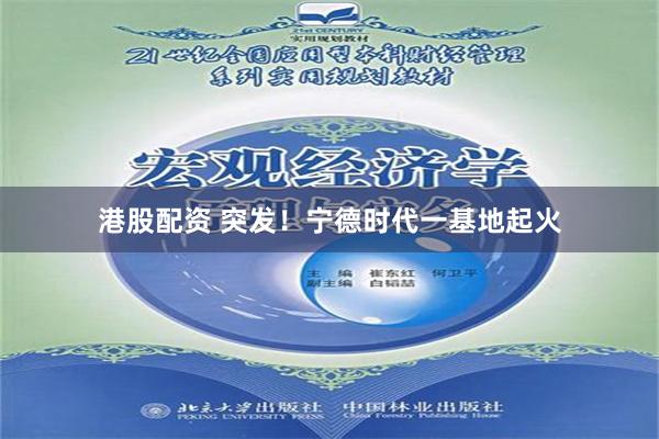 港股配资 突发！宁德时代一基地起火