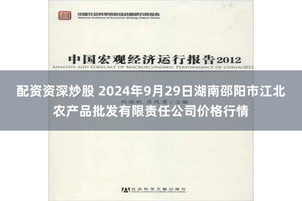 配资资深炒股 2024年9月29日湖南邵阳市江北农产品批发有限责任公司价格行情