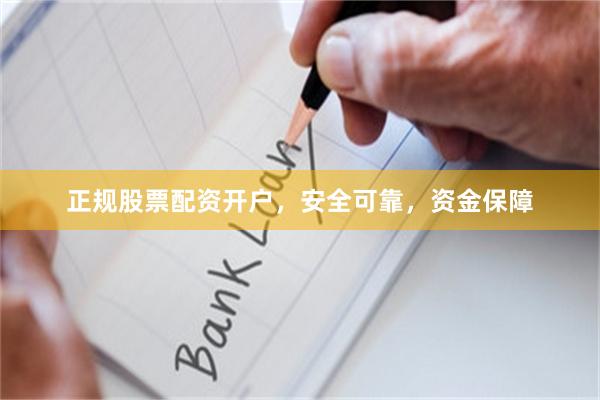 正规股票配资开户，安全可靠，资金保障