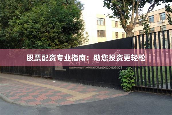 股票配资专业指南：助您投资更轻松