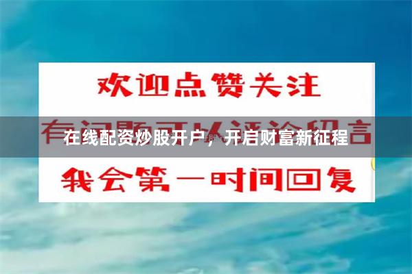 在线配资炒股开户，开启财富新征程
