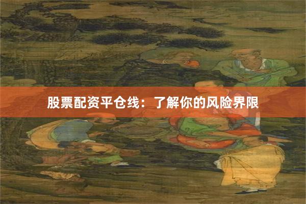 股票配资平仓线：了解你的风险界限