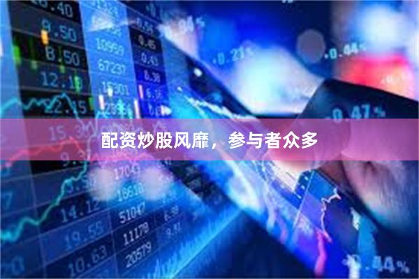 配资炒股风靡，参与者众多