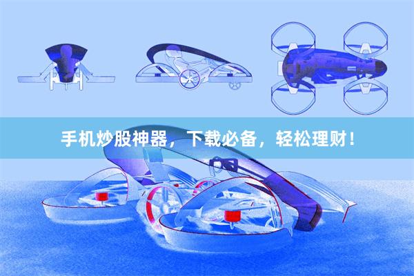 手机炒股神器，下载必备，轻松理财！