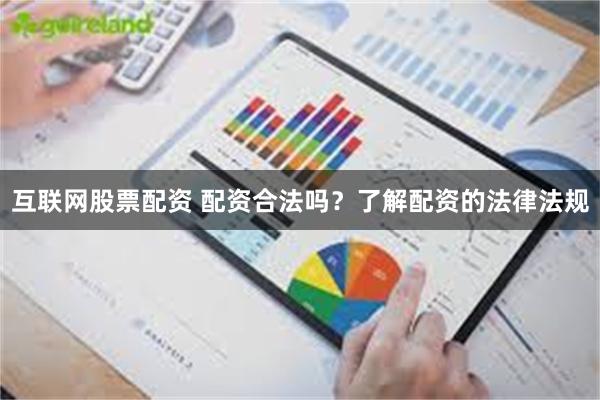 互联网股票配资 配资合法吗？了解配资的法律法规