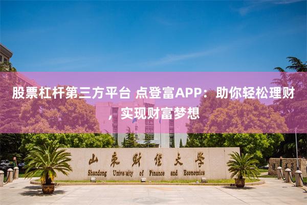 股票杠杆第三方平台 点登富APP：助你轻松理财，实现财富梦想