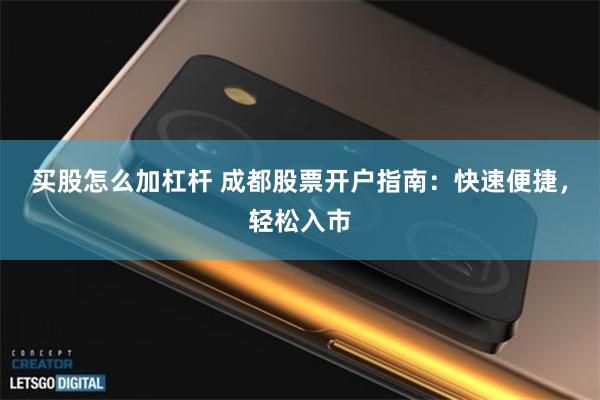 买股怎么加杠杆 成都股票开户指南：快速便捷，轻松入市