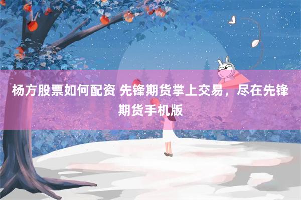 杨方股票如何配资 先锋期货掌上交易，尽在先锋期货手机版