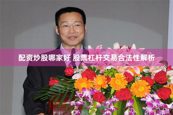 配资炒股哪家好 股票杠杆交易合法性解析