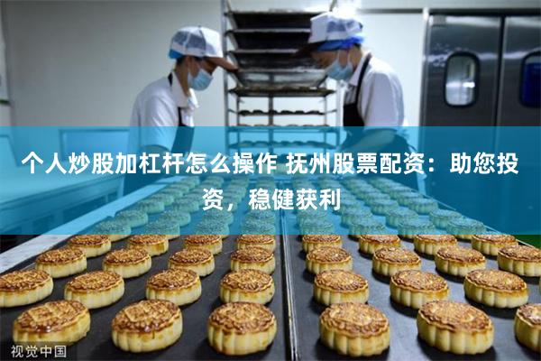 个人炒股加杠杆怎么操作 抚州股票配资：助您投资，稳健获利