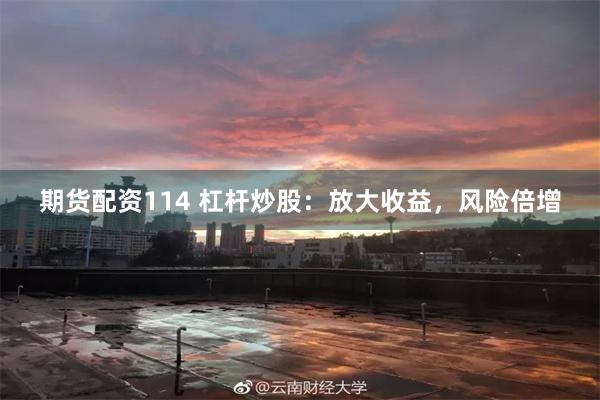 期货配资114 杠杆炒股：放大收益，风险倍增