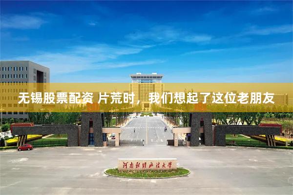 无锡股票配资 片荒时，我们想起了这位老朋友
