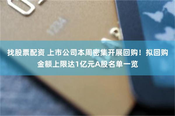 找股票配资 上市公司本周密集开展回购！拟回购金额上限达1亿元A股名单一览