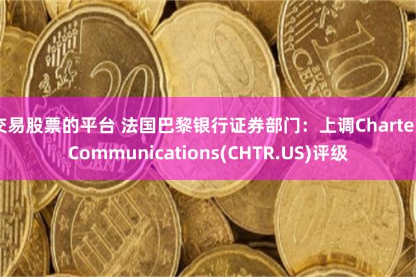 交易股票的平台 法国巴黎银行证券部门：上调Charter Communications(CHTR.US)评级