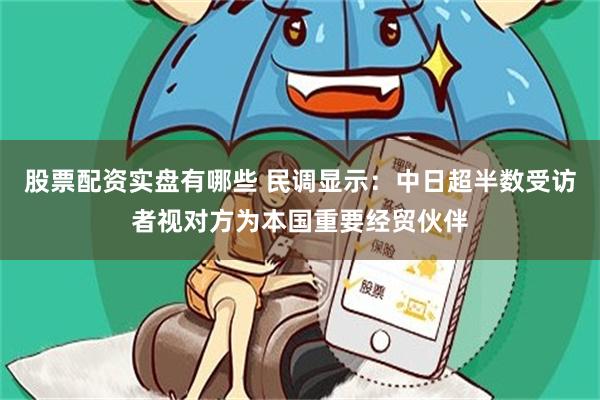 股票配资实盘有哪些 民调显示：中日超半数受访者视对方为本国重要经贸伙伴