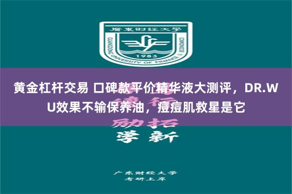 黄金杠杆交易 口碑款平价精华液大测评，DR.WU效果不输保养油，痘痘肌救星是它