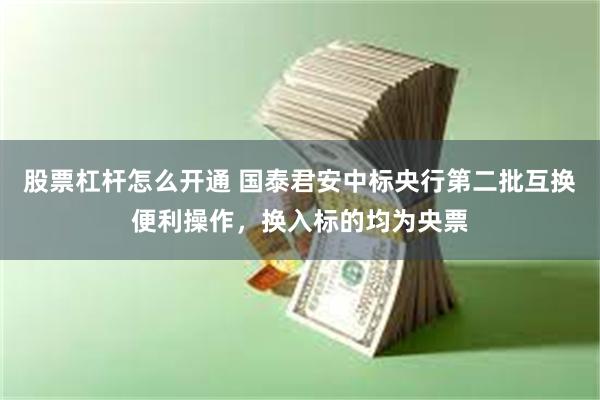 股票杠杆怎么开通 国泰君安中标央行第二批互换便利操作，换入标的均为央票