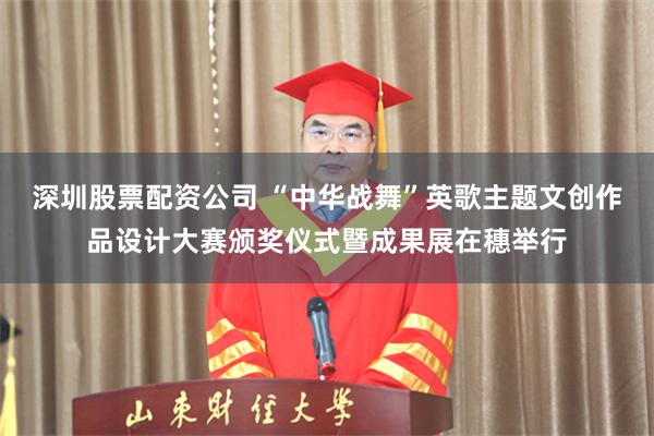 深圳股票配资公司 “中华战舞”英歌主题文创作品设计大赛颁奖仪式暨成果展在穗举行