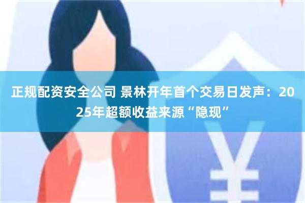 正规配资安全公司 景林开年首个交易日发声：2025年超额收益来源“隐现”