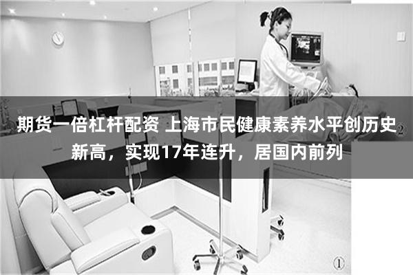 期货一倍杠杆配资 上海市民健康素养水平创历史新高，实现17年连升，居国内前列