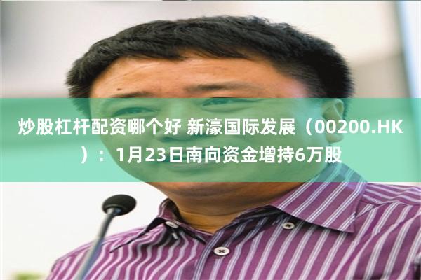 炒股杠杆配资哪个好 新濠国际发展（00200.HK）：1月23日南向资金增持6万股