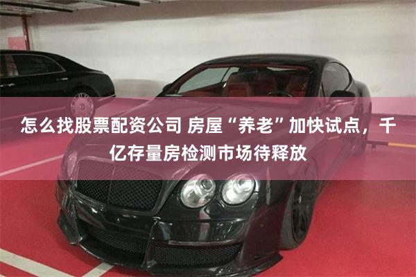 怎么找股票配资公司 房屋“养老”加快试点，千亿存量房检测市场待释放