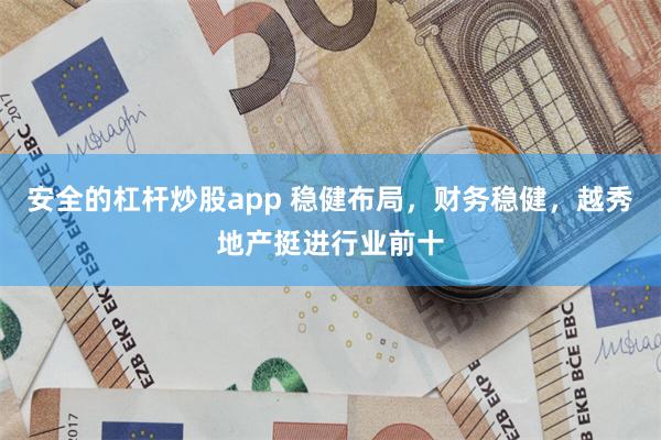 安全的杠杆炒股app 稳健布局，财务稳健，越秀地产挺进行业前十