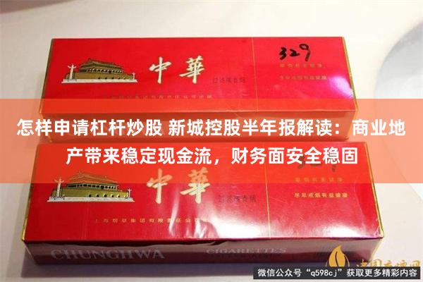 怎样申请杠杆炒股 新城控股半年报解读：商业地产带来稳定现金流，财务面安全稳固
