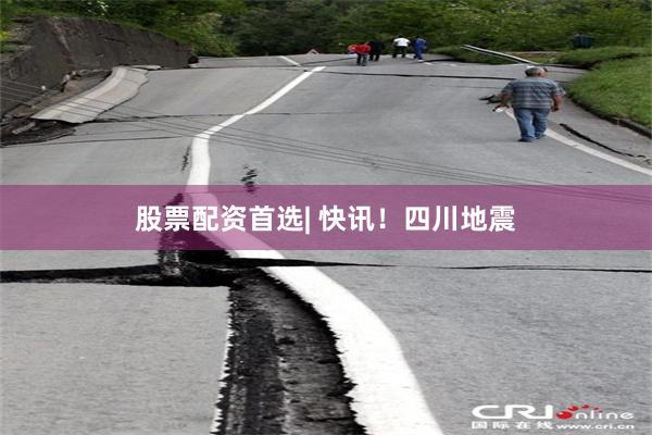 股票配资首选| 快讯！四川地震