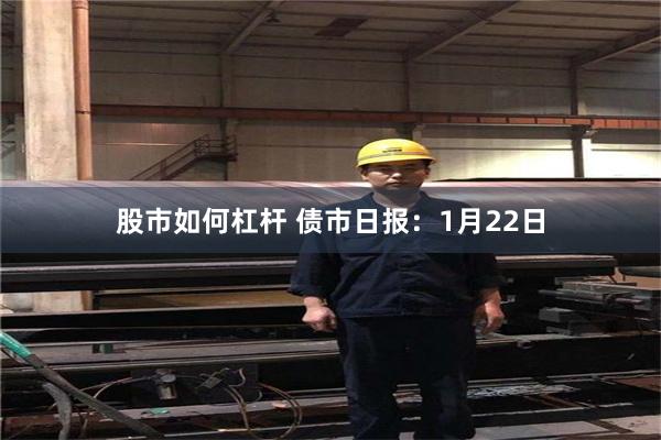 股市如何杠杆 债市日报：1月22日