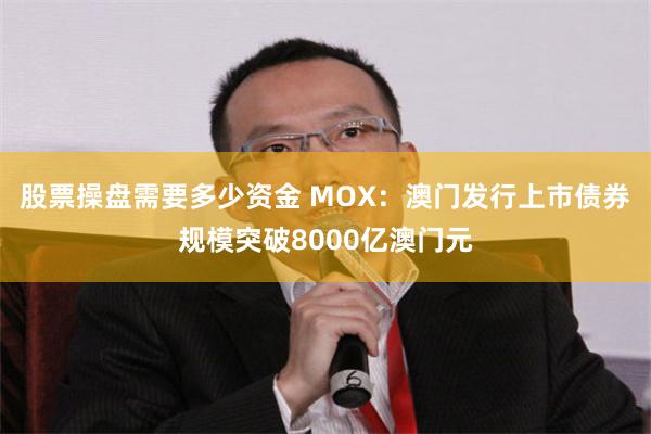 股票操盘需要多少资金 MOX：澳门发行上市债券规模突破8000亿澳门元