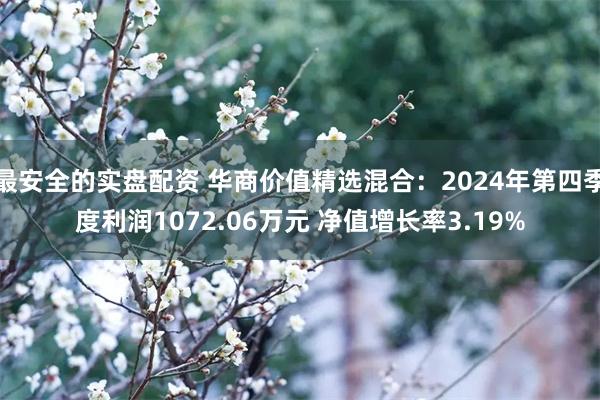 最安全的实盘配资 华商价值精选混合：2024年第四季度利润1072.06万元 净值增长率3.19%
