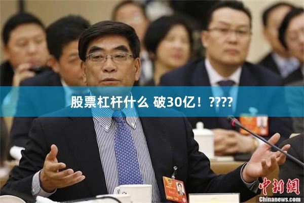 股票杠杆什么 破30亿！????