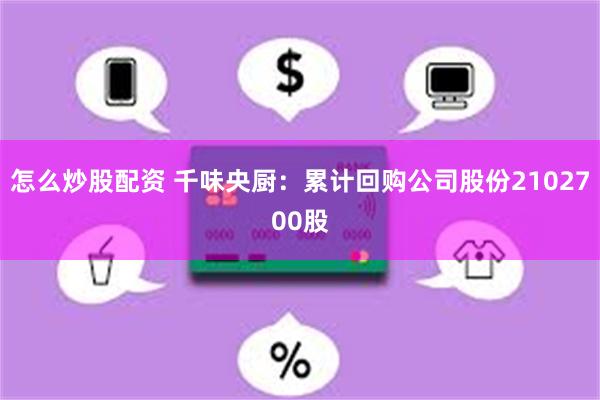 怎么炒股配资 千味央厨：累计回购公司股份2102700股
