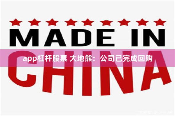 app杠杆股票 大地熊：公司已完成回购