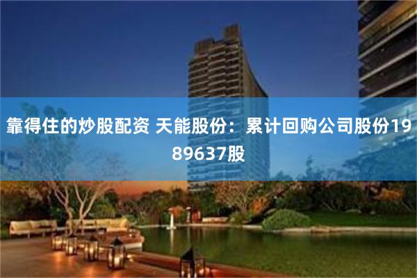 靠得住的炒股配资 天能股份：累计回购公司股份1989637股