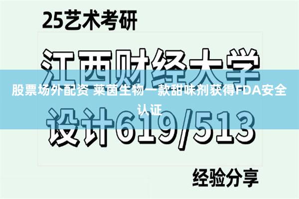 股票场外配资 莱茵生物一款甜味剂获得FDA安全认证