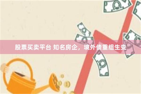 股票买卖平台 知名房企，境外债重组生变