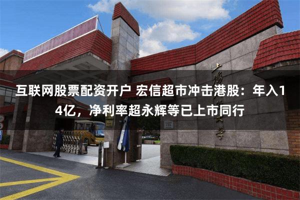 互联网股票配资开户 宏信超市冲击港股：年入14亿，净利率超永辉等已上市同行