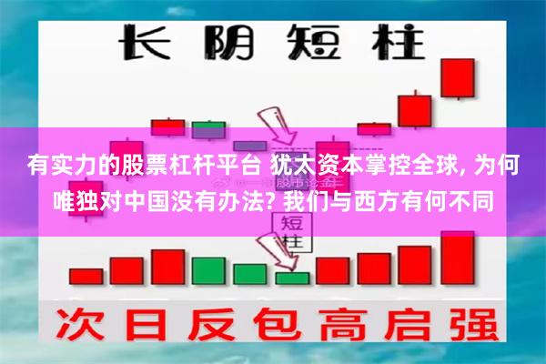有实力的股票杠杆平台 犹太资本掌控全球, 为何唯独对中国没有办法? 我们与西方有何不同