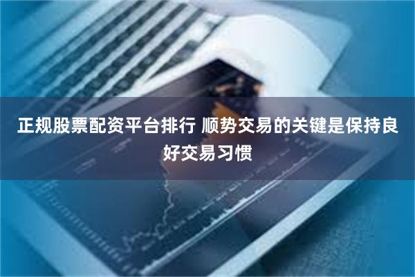 正规股票配资平台排行 顺势交易的关键是保持良好交易习惯